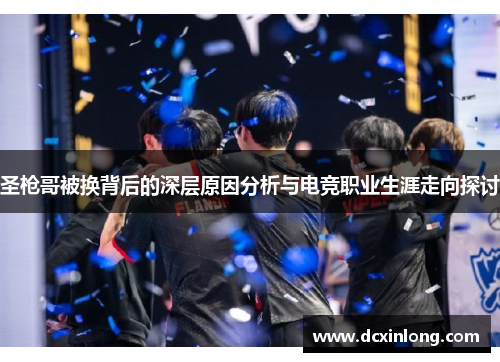圣枪哥被换背后的深层原因分析与电竞职业生涯走向探讨