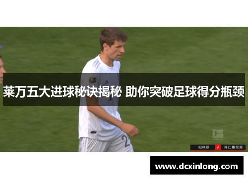 莱万五大进球秘诀揭秘 助你突破足球得分瓶颈