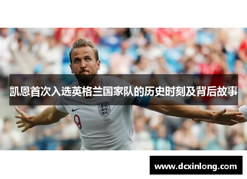 凯恩首次入选英格兰国家队的历史时刻及背后故事 凯恩首次入选英格兰国家队的历史时刻及背后故事