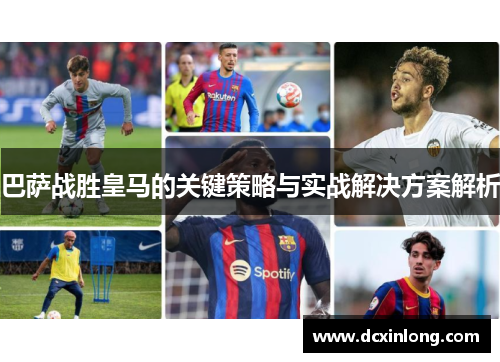 巴萨战胜皇马的关键策略与实战解决方案解析
