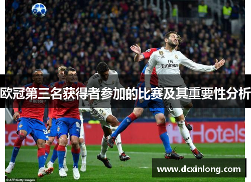 欧冠第三名获得者参加的比赛及其重要性分析 欧冠第三名获得者参加的比赛及其重要性分析