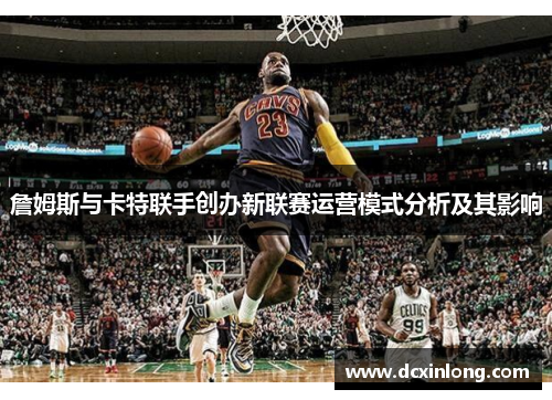 詹姆斯与卡特联手创办新联赛运营模式分析及其影响