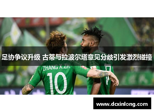 足协争议升级 古蒂与拉波尔塔意见分歧引发激烈碰撞