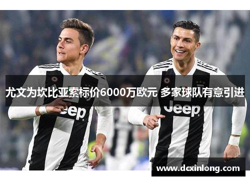 尤文为坎比亚索标价6000万欧元 多家球队有意引进